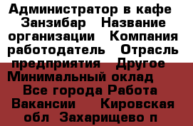 Администратор в кафе "Занзибар › Название организации ­ Компания-работодатель › Отрасль предприятия ­ Другое › Минимальный оклад ­ 1 - Все города Работа » Вакансии   . Кировская обл.,Захарищево п.